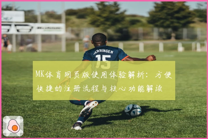 MK体育网页版使用体验解析：方便快捷的注册流程与核心功能解读