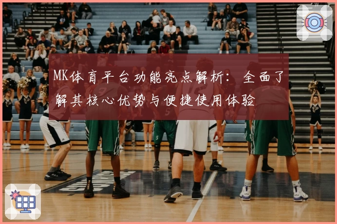 MK体育平台功能亮点解析：全面了解其核心优势与便捷使用体验