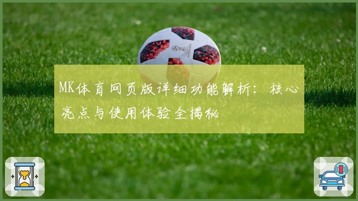 MK体育网页版详细功能解析：核心亮点与使用体验全揭秘
