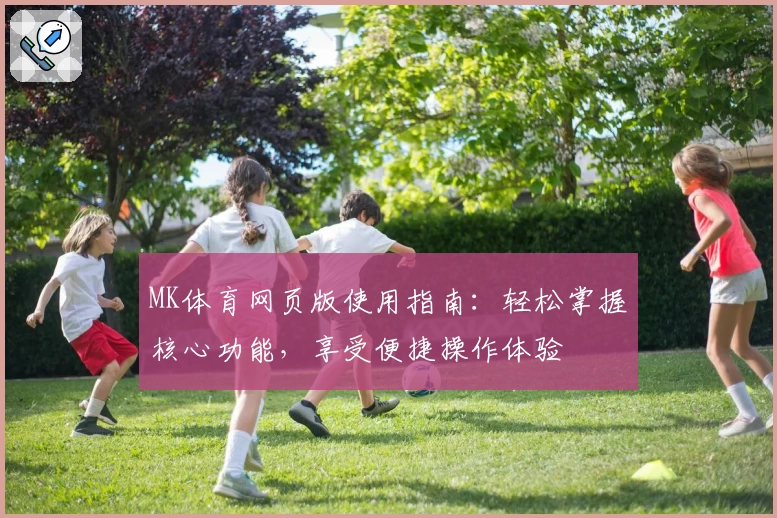 MK体育网页版使用指南：轻松掌握核心功能，享受便捷操作体验