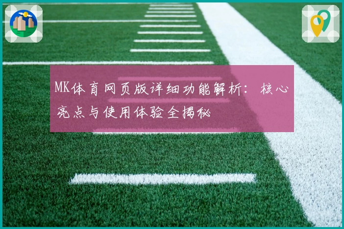 MK体育网页版详细功能解析：核心亮点与使用体验全揭秘
