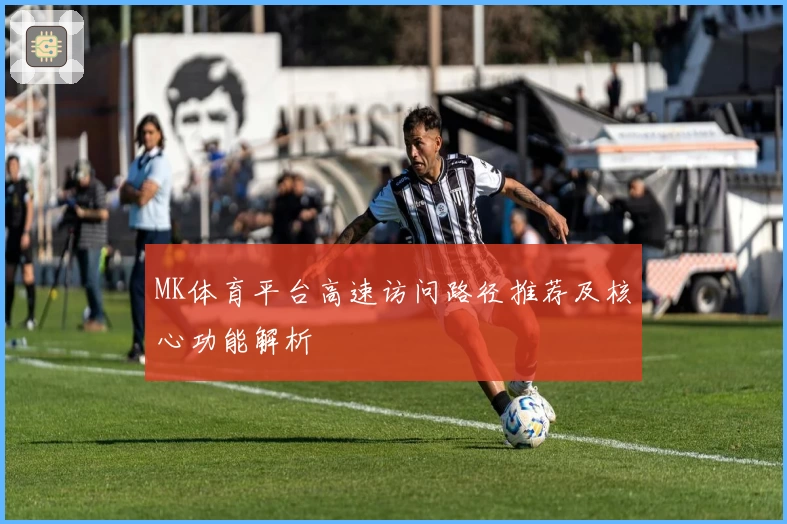MK体育平台高速访问路径推荐及核心功能解析