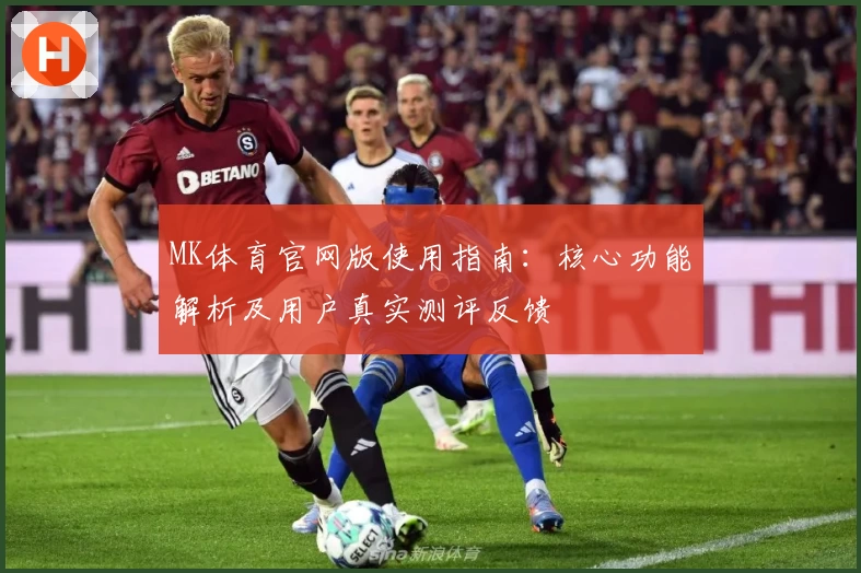 MK体育官网版使用指南：核心功能解析及用户真实测评反馈