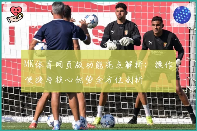 MK体育网页版功能亮点解析：操作便捷与核心优势全方位剖析