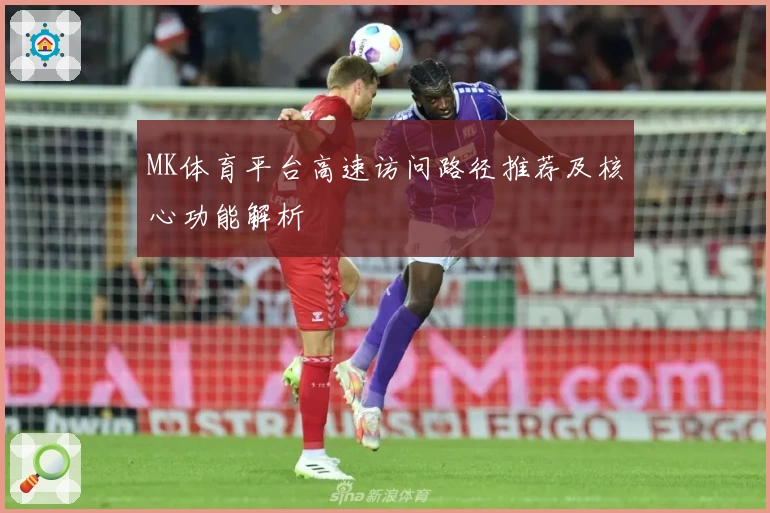 MK体育平台高速访问路径推荐及核心功能解析