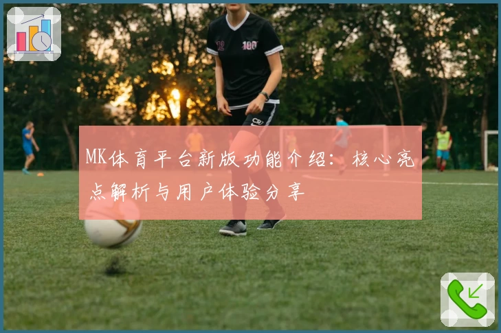 MK体育平台新版功能介绍：核心亮点解析与用户体验分享