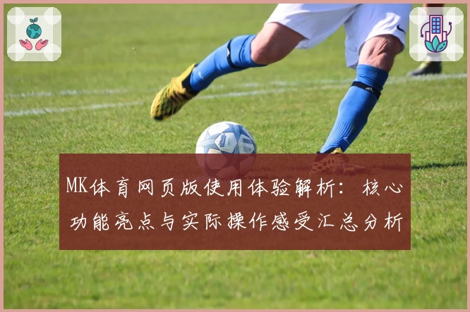 MK体育网页版使用体验解析：核心功能亮点与实际操作感受汇总分析