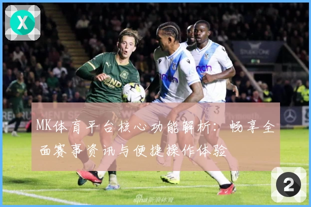 MK体育平台核心功能解析：畅享全面赛事资讯与便捷操作体验