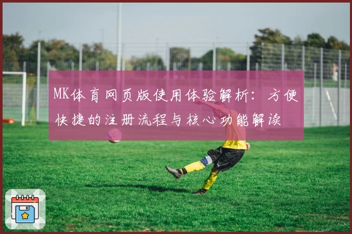 MK体育网页版使用体验解析：方便快捷的注册流程与核心功能解读
