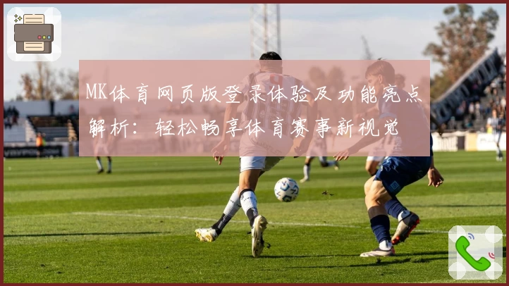 MK体育网页版登录体验及功能亮点解析：轻松畅享体育赛事新视觉