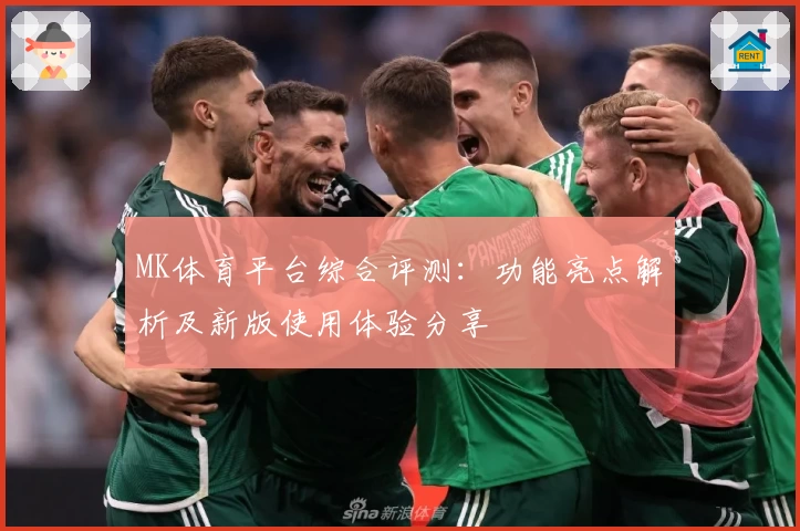 MK体育平台综合评测：功能亮点解析及新版使用体验分享