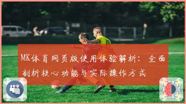 MK体育网页版使用体验解析：全面剖析核心功能与实际操作方式