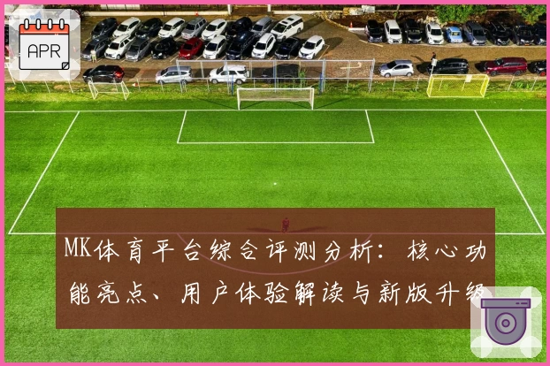 MK体育平台综合评测分析：核心功能亮点、用户体验解读与新版升级说明