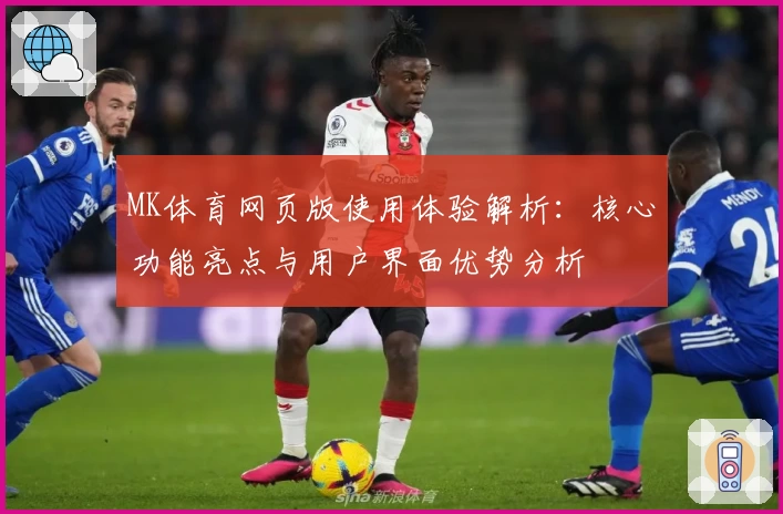 MK体育网页版使用体验解析：核心功能亮点与用户界面优势分析