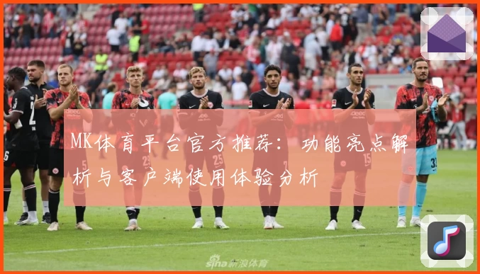 MK体育平台官方推荐：功能亮点解析与客户端使用体验分析