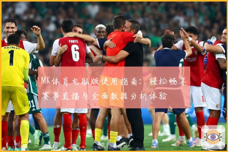 MK体育电脑版使用指南：轻松畅享赛事直播与全面数据分析体验