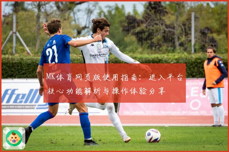 MK体育网页版使用指南：进入平台核心功能解析与操作体验分享
