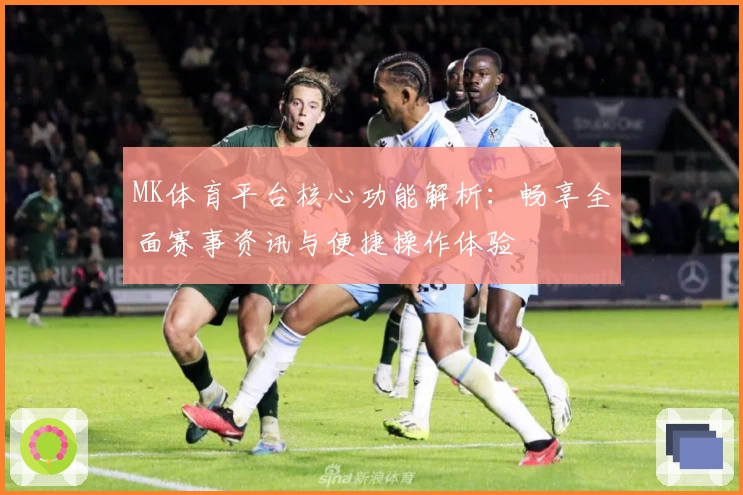 MK体育平台核心功能解析：畅享全面赛事资讯与便捷操作体验