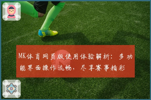 MK体育网页版使用体验解析：多功能界面操作流畅，尽享赛事精彩